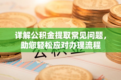 新会详解公积金提取常见问题，助您轻松应对办理流程