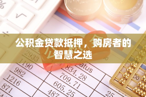 新会公积金贷款抵押，购房者的智慧之选