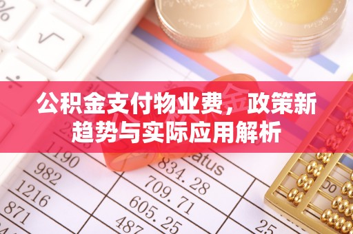 新会公积金支付物业费，政策新趋势与实际应用解析