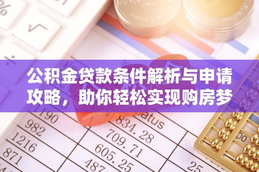 新会公积金贷款条件解析与申请攻略，助你轻松实现购房梦想
