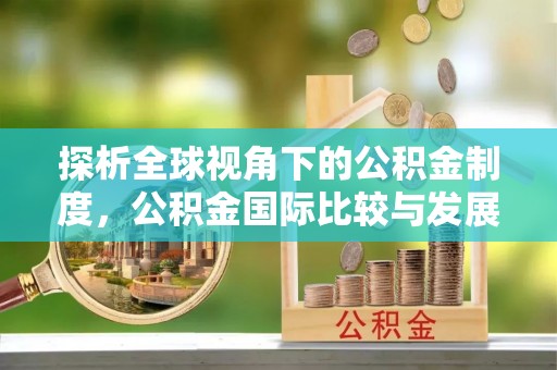新会探析全球视角下的公积金制度，公积金国际比较与发展趋势