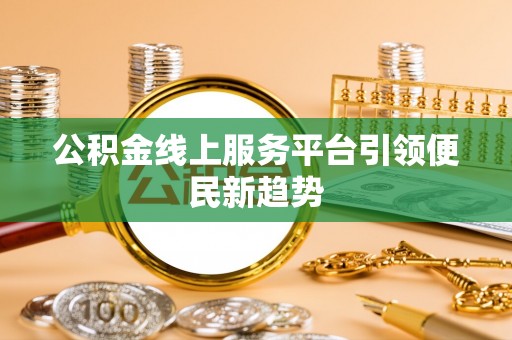 新会公积金线上服务平台引领便民新趋势