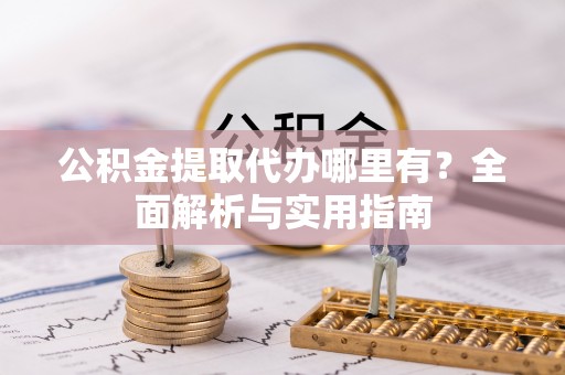 新会公积金提取代办哪里有？全面解析与实用指南