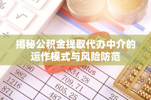 新会揭秘公积金提取代办中介的运作模式与风险防范
