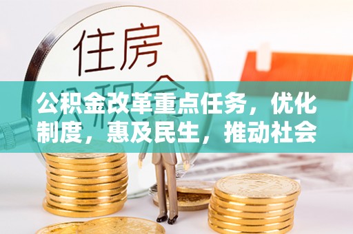 新会公积金改革重点任务，优化制度，惠及民生，推动社会公平发展