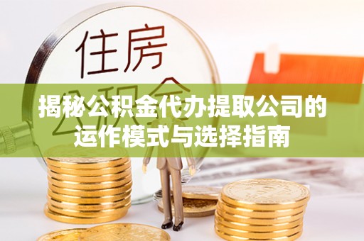 新会揭秘公积金代办提取公司的运作模式与选择指南