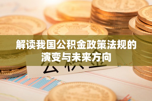 新会解读我国公积金政策法规的演变与未来方向