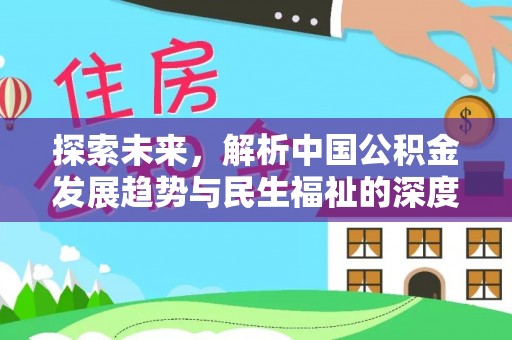 新会探索未来，解析中国公积金发展趋势与民生福祉的深度关联