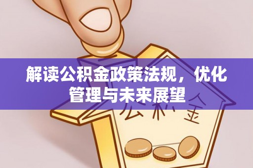 新会解读公积金政策法规，优化管理与未来展望