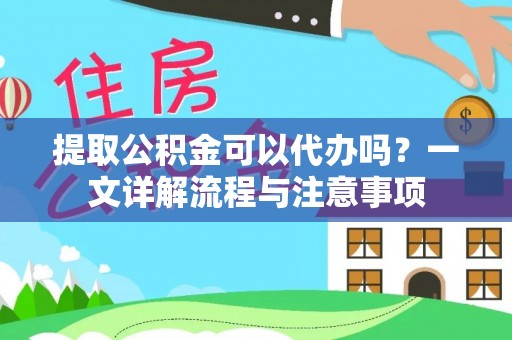 新会提取公积金可以代办吗？一文详解流程与注意事项