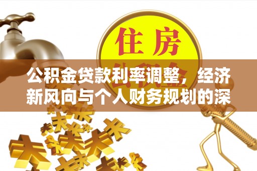 新会公积金贷款利率调整，经济新风向与个人财务规划的深远影响