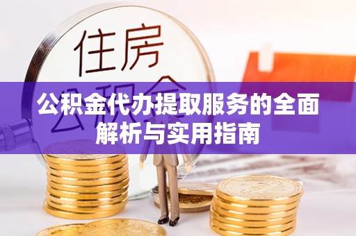 新会公积金代办提取服务的全面解析与实用指南