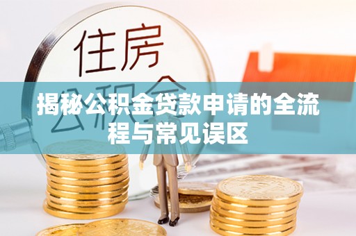 新会揭秘公积金贷款申请的全流程与常见误区