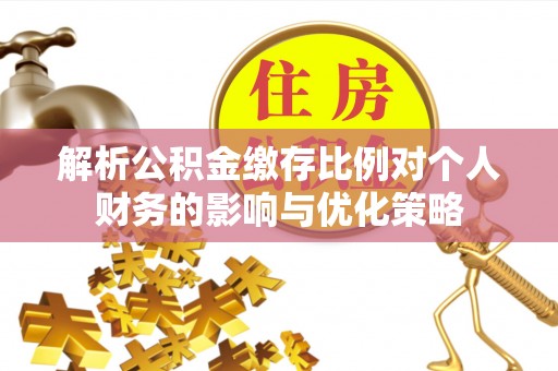 新会解析公积金缴存比例对个人财务的影响与优化策略