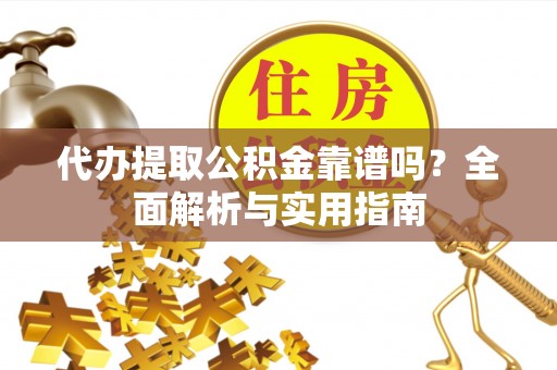 新会代办提取公积金靠谱吗？全面解析与实用指南