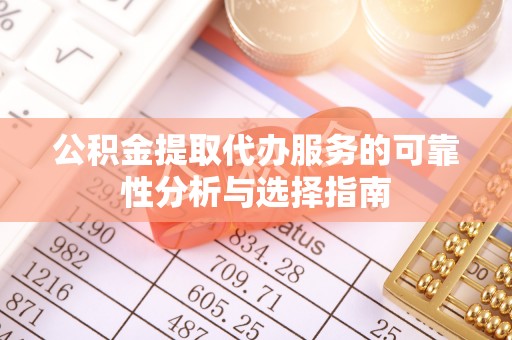 新会公积金提取代办服务的可靠性分析与选择指南