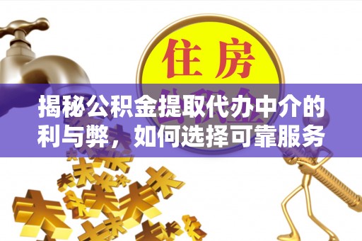 新会揭秘公积金提取代办中介的利与弊，如何选择可靠服务？