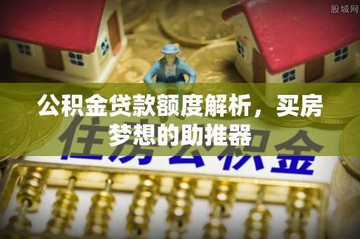 新会公积金贷款额度解析，买房梦想的助推器