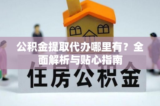 新会公积金提取代办哪里有？全面解析与贴心指南