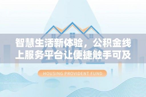 新会智慧生活新体验，公积金线上服务平台让便捷触手可及