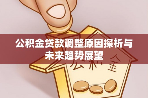 新会公积金贷款调整原因探析与未来趋势展望