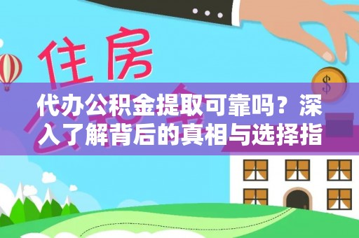 新会代办公积金提取可靠吗？深入了解背后的真相与选择指南