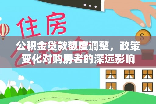 新会公积金贷款额度调整，政策变化对购房者的深远影响