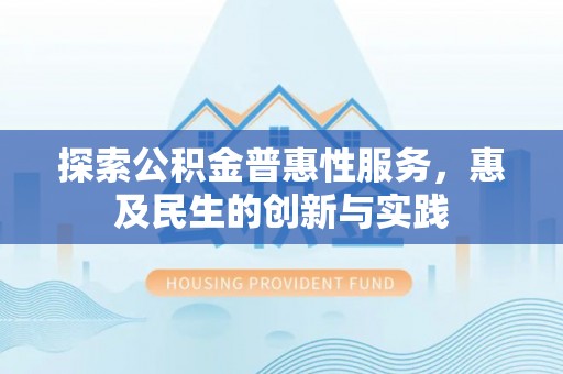 新会探索公积金普惠性服务，惠及民生的创新与实践