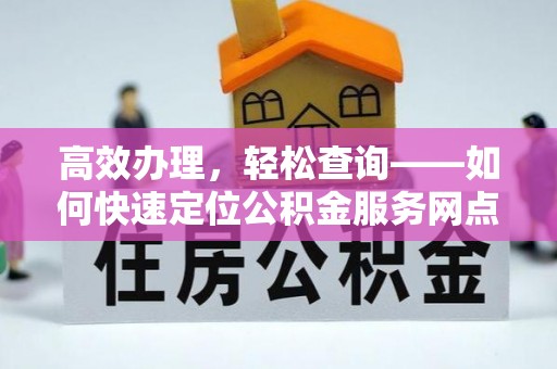 新会高效办理，轻松查询——如何快速定位公积金服务网点