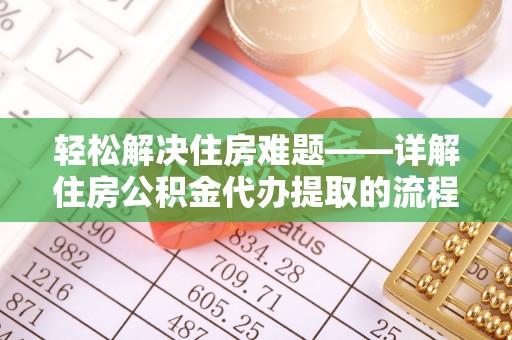新会轻松解决住房难题——详解住房公积金代办提取的流程与优势