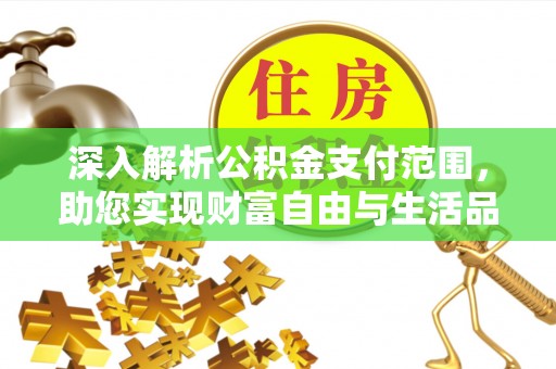 新会深入解析公积金支付范围，助您实现财富自由与生活品质提升