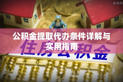 新会公积金提取代办条件详解与实用指南