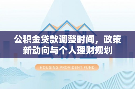 新会公积金贷款调整时间，政策新动向与个人理财规划