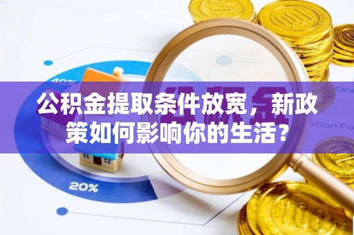 新会公积金提取条件放宽，新政策如何影响你的生活？