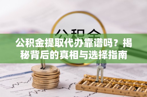 新会公积金提取代办靠谱吗？揭秘背后的真相与选择指南