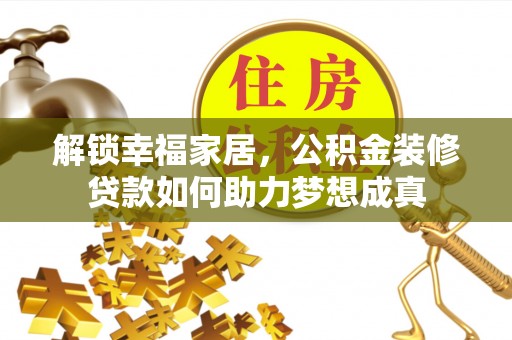 新会解锁幸福家居，公积金装修贷款如何助力梦想成真