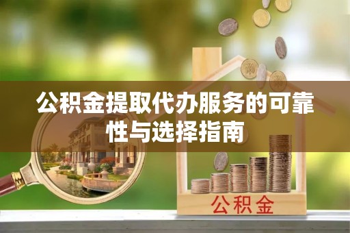 新会公积金提取代办服务的可靠性与选择指南