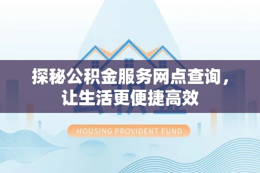 新会探秘公积金服务网点查询，让生活更便捷高效