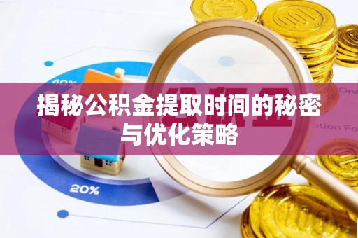 新会揭秘公积金提取时间的秘密与优化策略