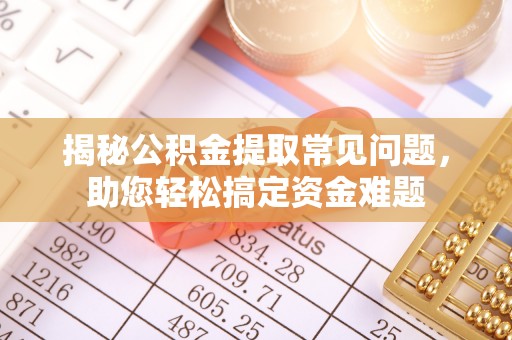 新会揭秘公积金提取常见问题，助您轻松搞定资金难题