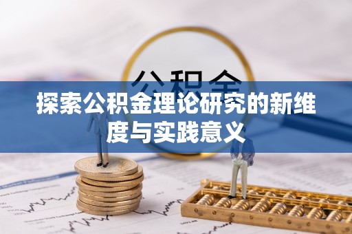 新会探索公积金理论研究的新维度与实践意义