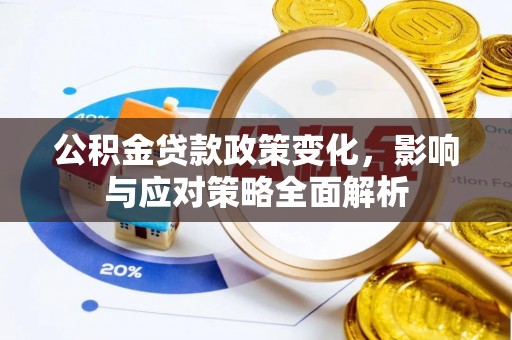 新会公积金贷款政策变化，影响与应对策略全面解析