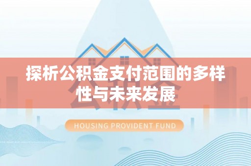新会探析公积金支付范围的多样性与未来发展