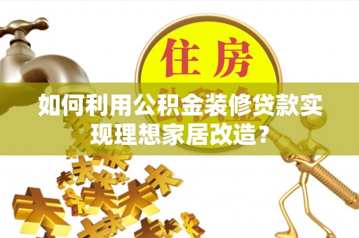 新会如何利用公积金装修贷款实现理想家居改造？