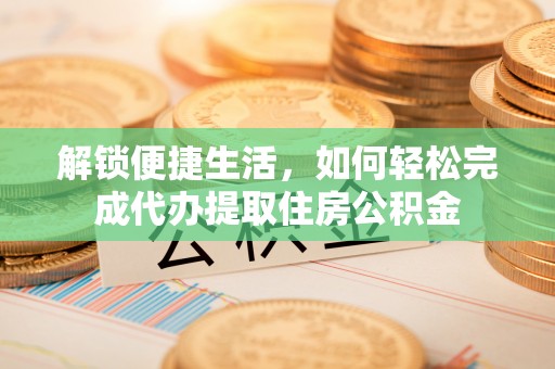 新会解锁便捷生活，如何轻松完成代办提取住房公积金