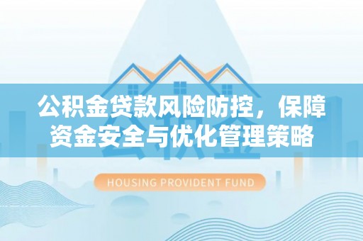 新会公积金贷款风险防控，保障资金安全与优化管理策略