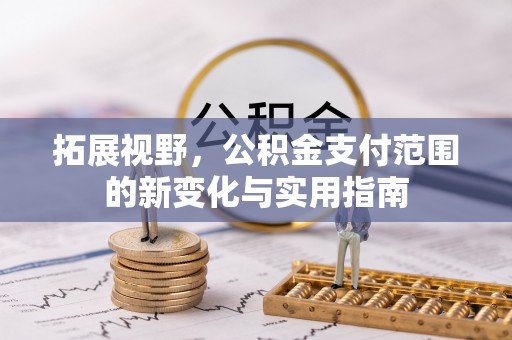 新会拓展视野，公积金支付范围的新变化与实用指南