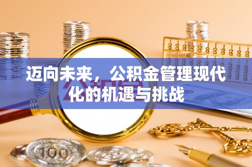 新会迈向未来，公积金管理现代化的机遇与挑战