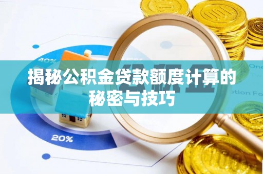 新会揭秘公积金贷款额度计算的秘密与技巧