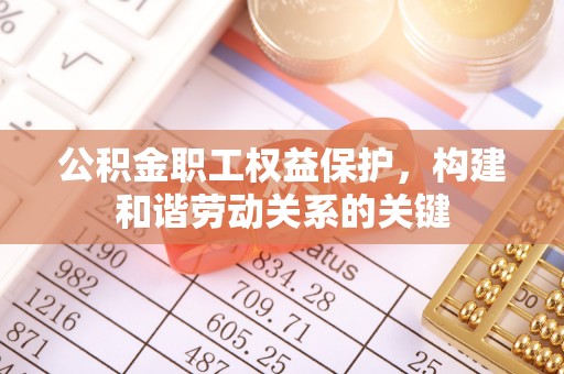 新会公积金职工权益保护，构建和谐劳动关系的关键